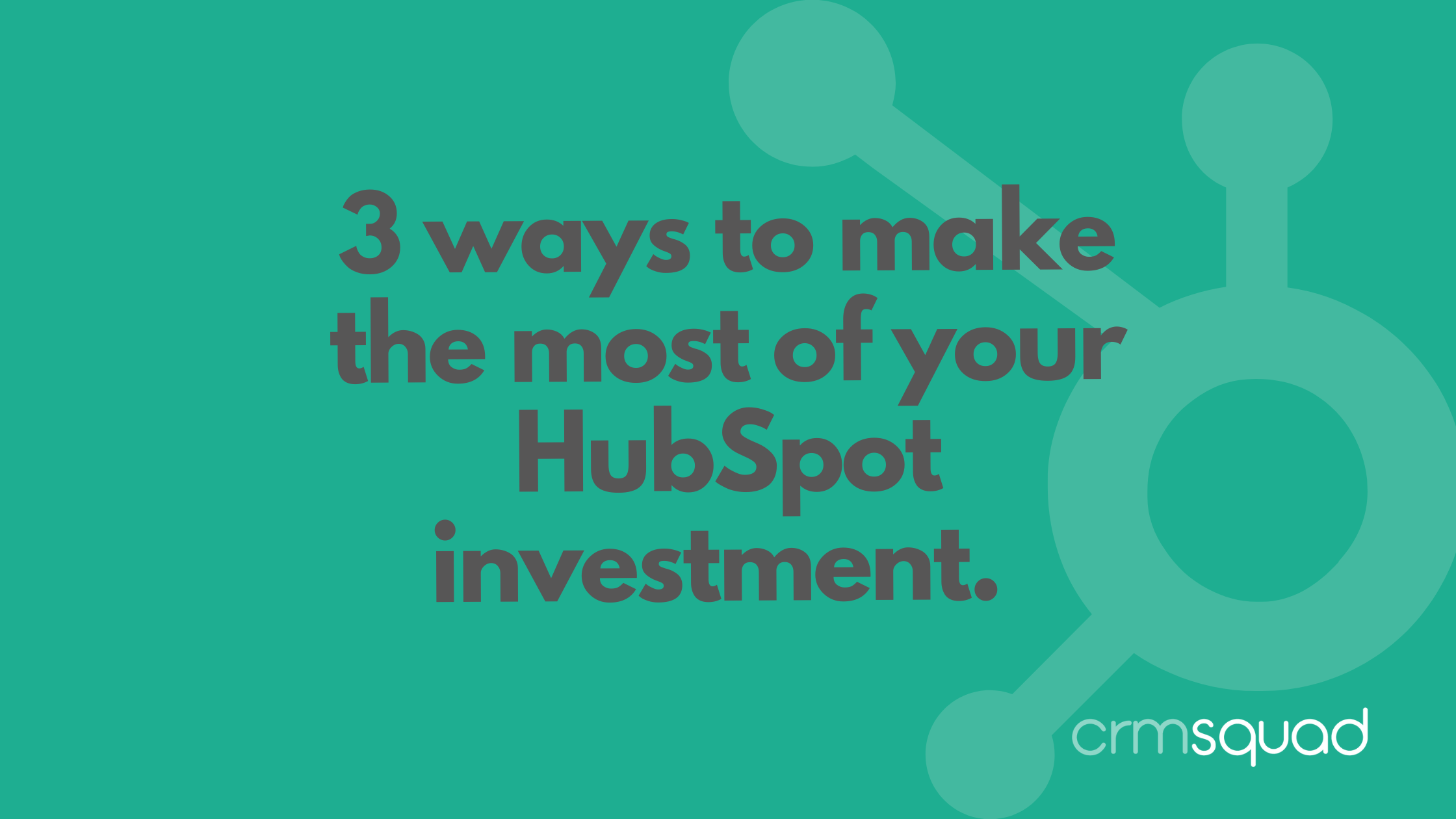 3 ways to start making the most of your HubSpot investment